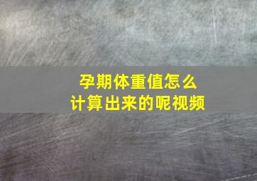 孕期体重值怎么计算出来的呢视频