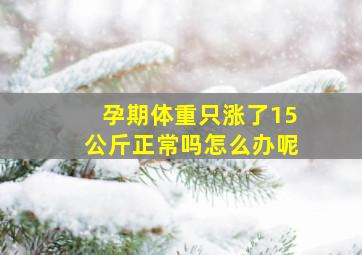 孕期体重只涨了15公斤正常吗怎么办呢