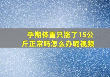 孕期体重只涨了15公斤正常吗怎么办呢视频