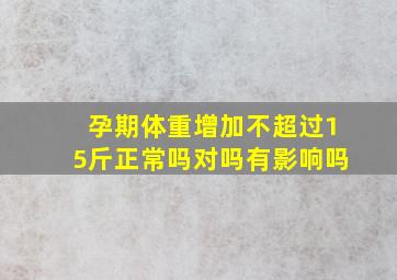 孕期体重增加不超过15斤正常吗对吗有影响吗