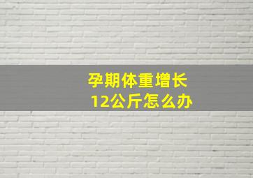 孕期体重增长12公斤怎么办