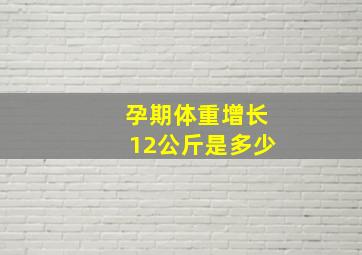 孕期体重增长12公斤是多少