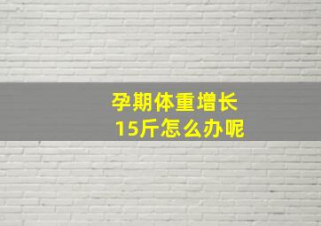 孕期体重增长15斤怎么办呢