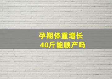 孕期体重增长40斤能顺产吗