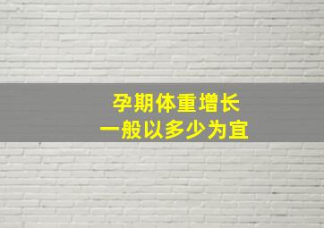 孕期体重增长一般以多少为宜