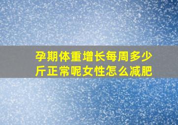 孕期体重增长每周多少斤正常呢女性怎么减肥