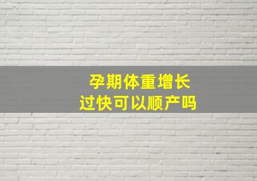 孕期体重增长过快可以顺产吗