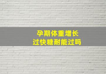 孕期体重增长过快糖耐能过吗