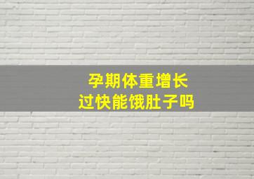 孕期体重增长过快能饿肚子吗