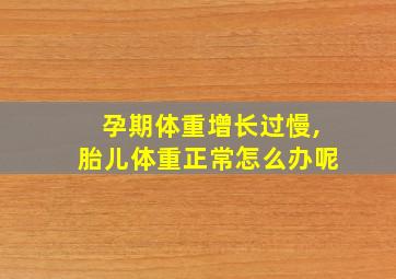 孕期体重增长过慢,胎儿体重正常怎么办呢