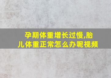 孕期体重增长过慢,胎儿体重正常怎么办呢视频