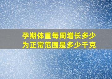 孕期体重每周增长多少为正常范围是多少千克