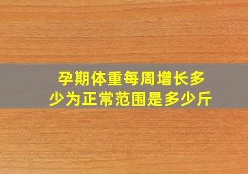 孕期体重每周增长多少为正常范围是多少斤