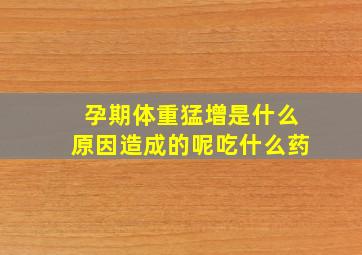 孕期体重猛增是什么原因造成的呢吃什么药