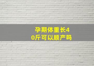 孕期体重长40斤可以顺产吗