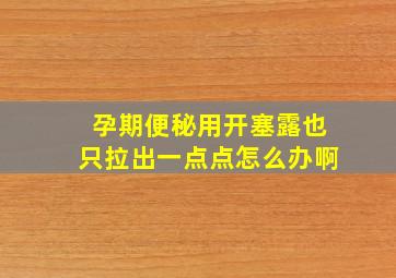 孕期便秘用开塞露也只拉出一点点怎么办啊