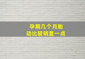 孕期几个月胎动比较明显一点