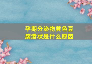 孕期分泌物黄色豆腐渣状是什么原因