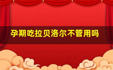 孕期吃拉贝洛尔不管用吗