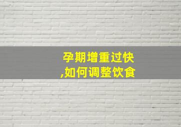 孕期增重过快,如何调整饮食