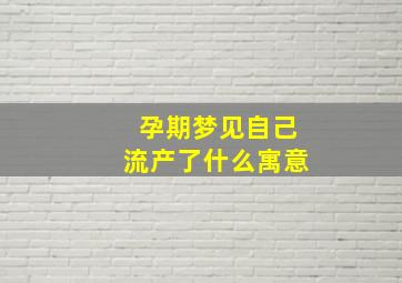 孕期梦见自己流产了什么寓意