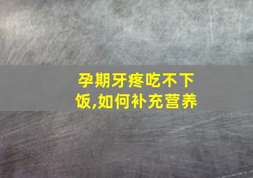 孕期牙疼吃不下饭,如何补充营养