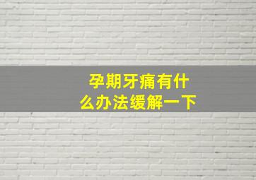 孕期牙痛有什么办法缓解一下