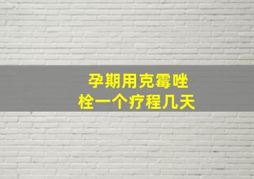 孕期用克霉唑栓一个疗程几天