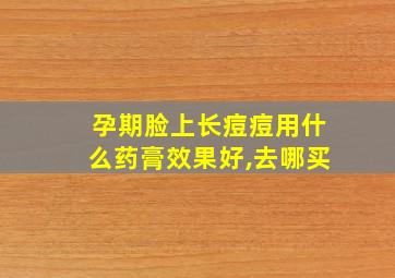 孕期脸上长痘痘用什么药膏效果好,去哪买