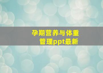 孕期营养与体重管理ppt最新