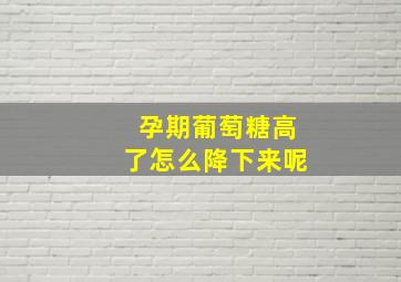 孕期葡萄糖高了怎么降下来呢