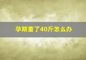 孕期重了40斤怎么办