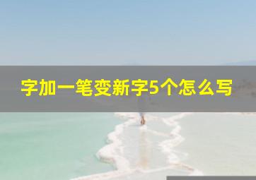 字加一笔变新字5个怎么写