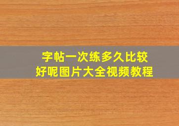 字帖一次练多久比较好呢图片大全视频教程