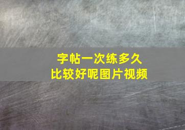 字帖一次练多久比较好呢图片视频