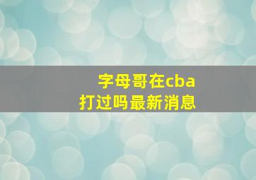 字母哥在cba打过吗最新消息