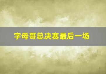 字母哥总决赛最后一场