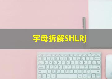 字母拆解SHLRJ