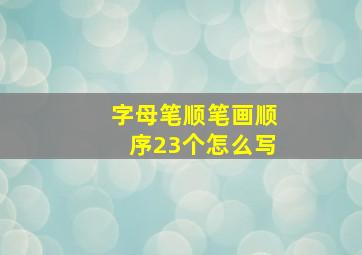 字母笔顺笔画顺序23个怎么写