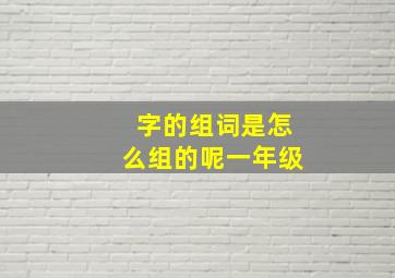 字的组词是怎么组的呢一年级