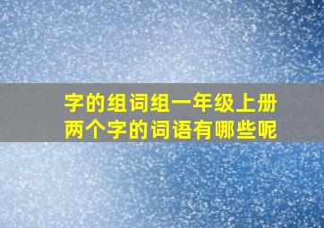 字的组词组一年级上册两个字的词语有哪些呢