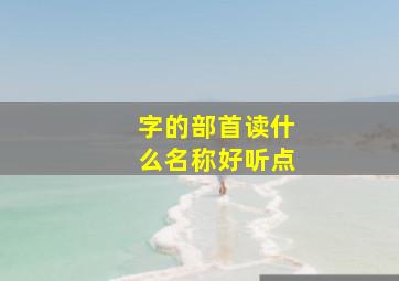 字的部首读什么名称好听点