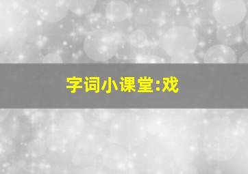 字词小课堂:戏