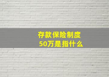 存款保险制度50万是指什么