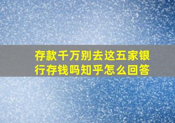 存款千万别去这五家银行存钱吗知乎怎么回答