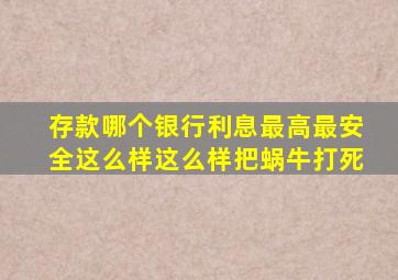 存款哪个银行利息最高最安全这么样这么样把蜗牛打死