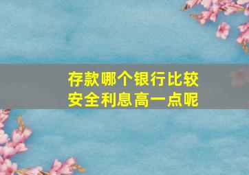 存款哪个银行比较安全利息高一点呢