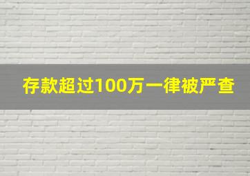 存款超过100万一律被严查