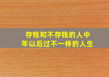 存钱和不存钱的人中年以后过不一样的人生