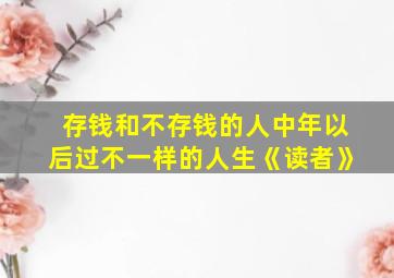 存钱和不存钱的人中年以后过不一样的人生《读者》